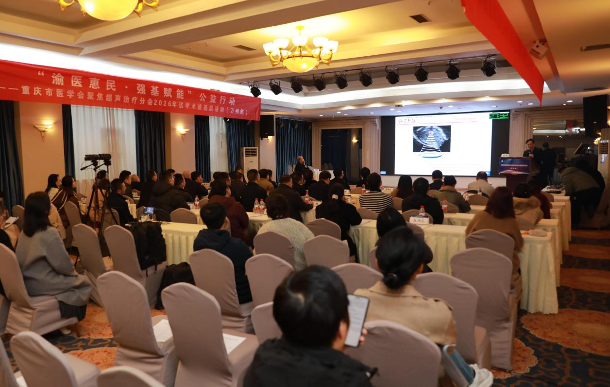 渝医惠民&middot;强基赋能 重庆市医学会聚焦超声治疗分会2026年学术进基层活动（万州站）暨&ldquo;聚焦超声消融手术临床培训基地(乳腺疾病方向)授牌仪式在万州举行